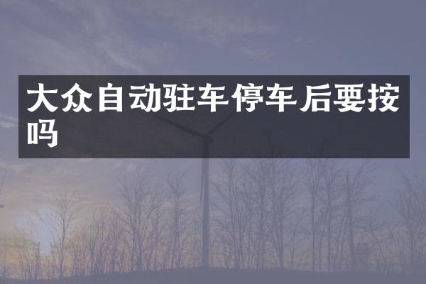 大众自动驻车停车后要按吗