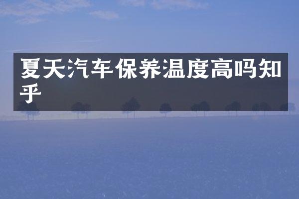 夏天汽车保养温度高吗知乎