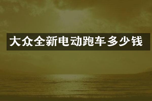 大众全新电动跑车多少钱