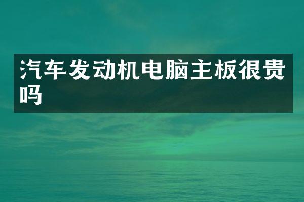 汽车发动机电脑主板很贵吗