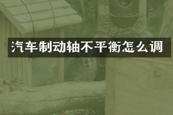 汽车制动轴不平衡怎么调