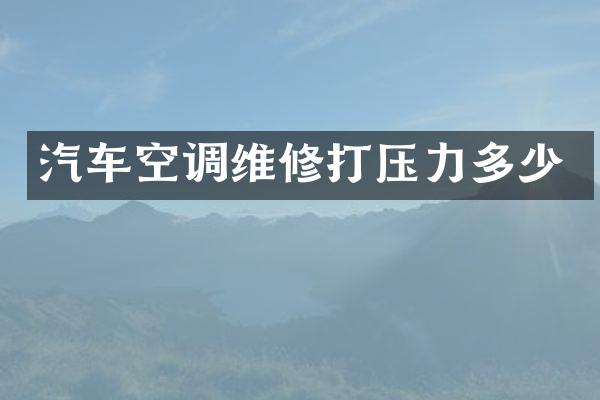 汽车空调维修打压力多少