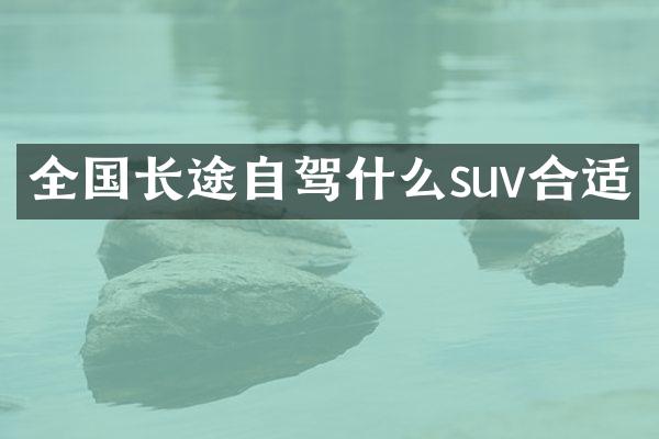 全国长途自驾什么suv合适