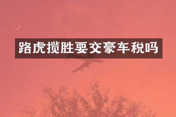 路虎揽胜要交豪车税吗