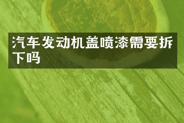 汽车发动机盖喷漆需要拆下吗