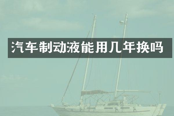 汽车制动液能用几年换吗