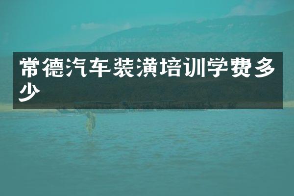 常德汽车装潢培训学费多少