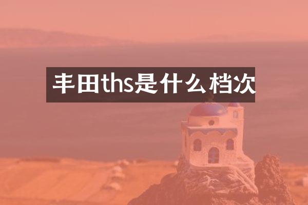 丰田ths是什么档次