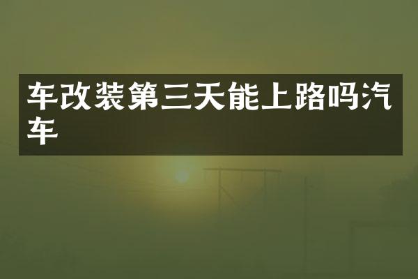 车改装第三天能上路吗汽车