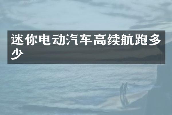 迷你电动汽车高续航跑多少