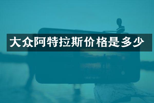 大众阿特拉斯价格是多少
