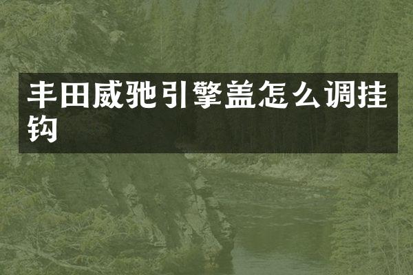 丰田威驰引擎盖怎么调挂钩