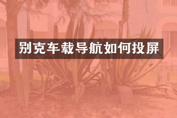 别克车载导航如何投屏