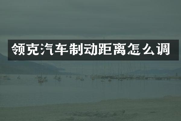 领克汽车制动距离怎么调