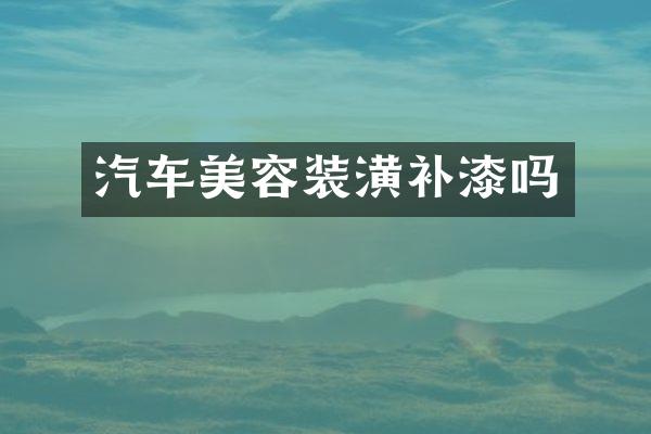汽车美容装潢补漆吗
