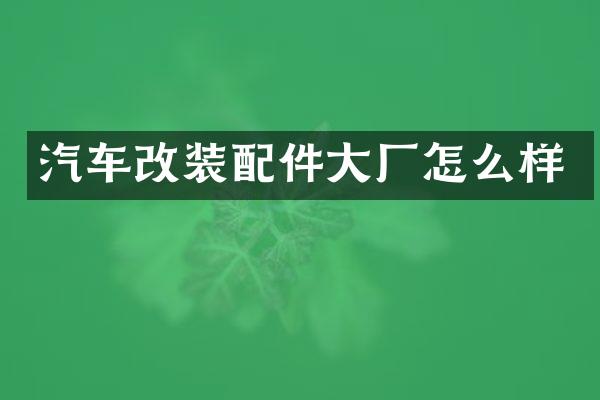 汽车改装配件大厂怎么样