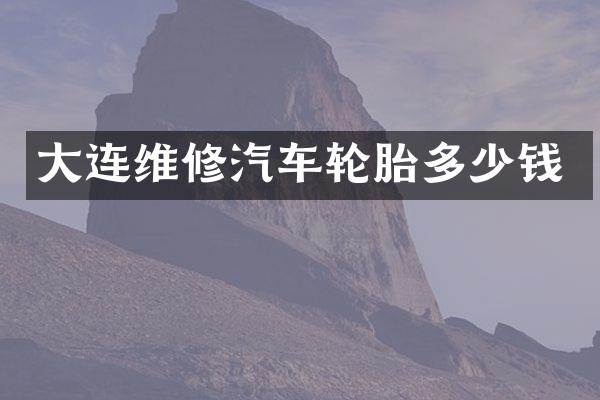 大连维修汽车轮胎多少钱