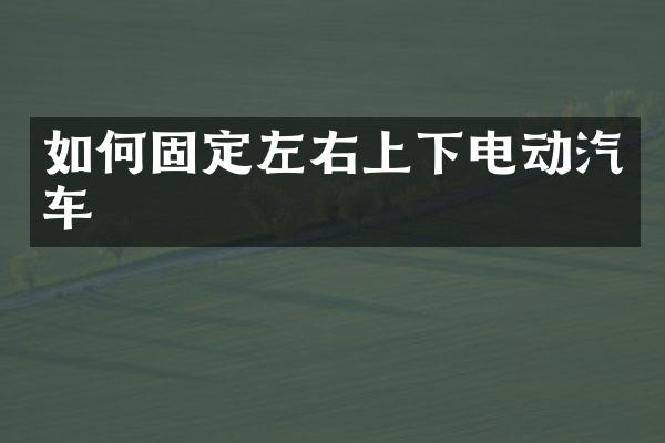 如何固定左右上下电动汽车