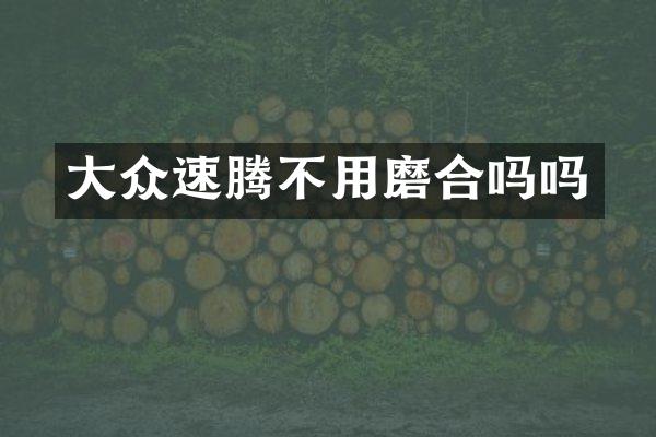 大众速腾不用磨合吗吗