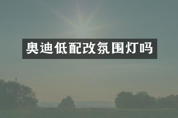 奥迪低配改氛围灯吗