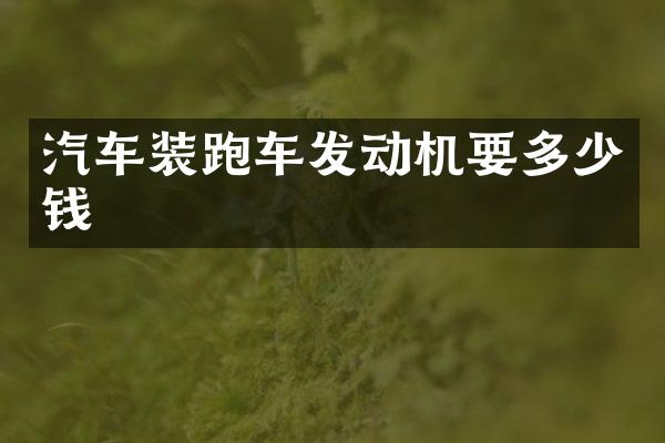 汽车装跑车发动机要多少钱