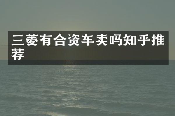 三菱有合资车卖吗知乎推荐