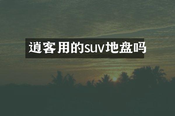 逍客用的suv地盘吗