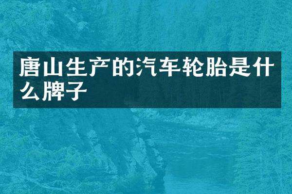 唐山生产的汽车轮胎是什么牌子