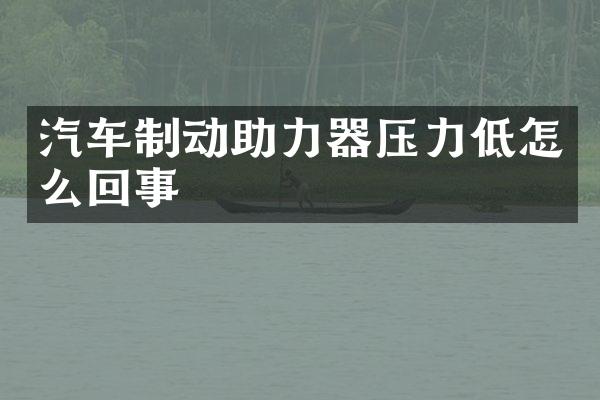 汽车制动助力器压力低怎么回事