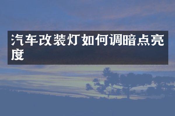 汽车改装灯如何调暗点亮度