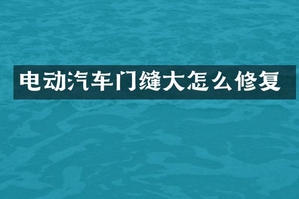 电动汽车门缝大怎么修复