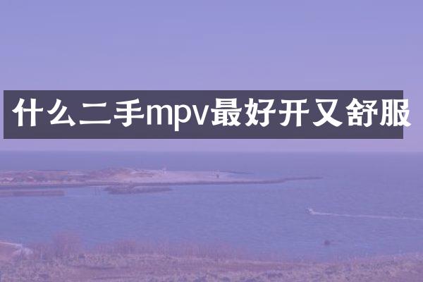 什么二手mpv最好开又舒服