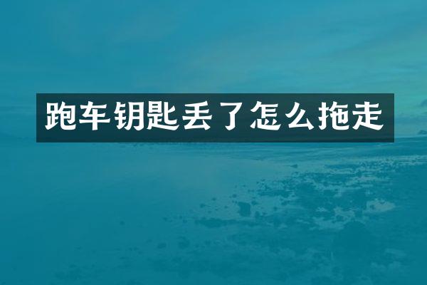 跑车钥匙丢了怎么拖走