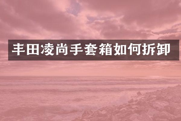 丰田凌尚手套箱如何拆卸