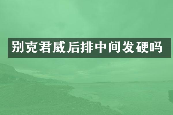 别克君威后排中间发硬吗