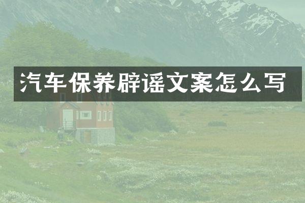 汽车保养辟谣文案怎么写