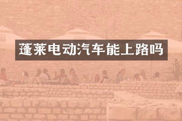 蓬莱电动汽车能上路吗