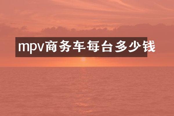 mpv商务车每台多少钱
