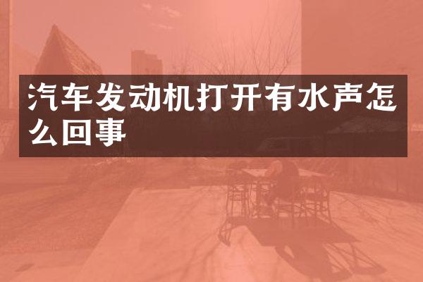 汽车发动机打开有水声怎么回事