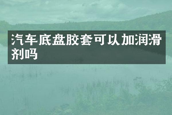 汽车底盘胶套可以加润滑剂吗