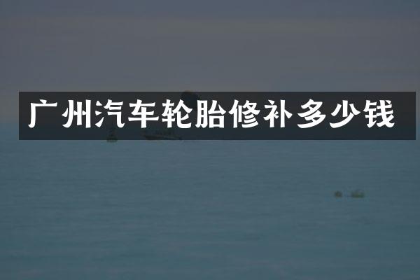 广州汽车轮胎修补多少钱