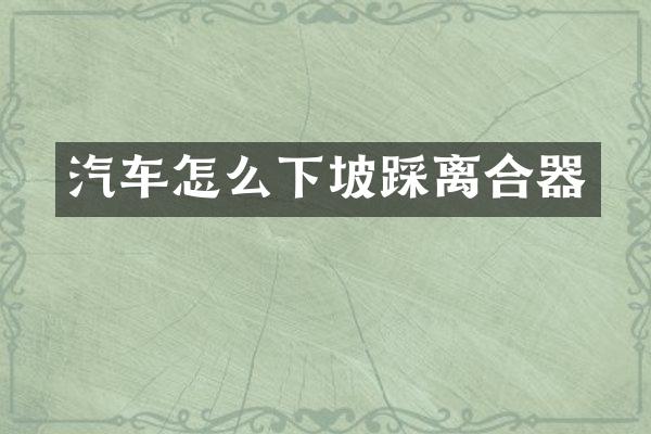 汽车怎么下坡踩离合器