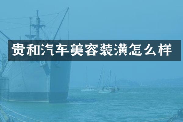 贵和汽车美容装潢怎么样