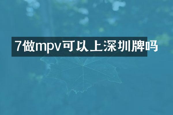 7做mpv可以上深圳牌吗