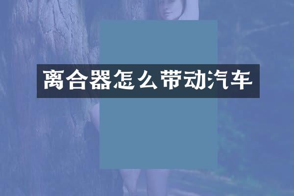 离合器怎么带动汽车