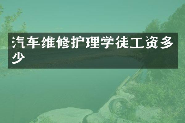 汽车维修护理学徒工资多少
