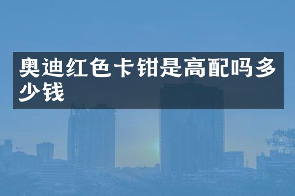 奥迪红色卡钳是高配吗多少钱