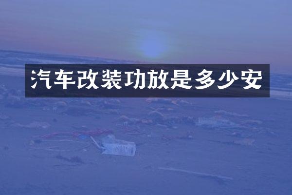 汽车改装功放是多少安