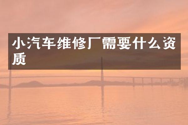 小汽车维修厂需要什么资质