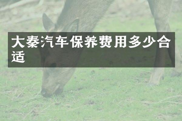 大秦汽车保养费用多少合适